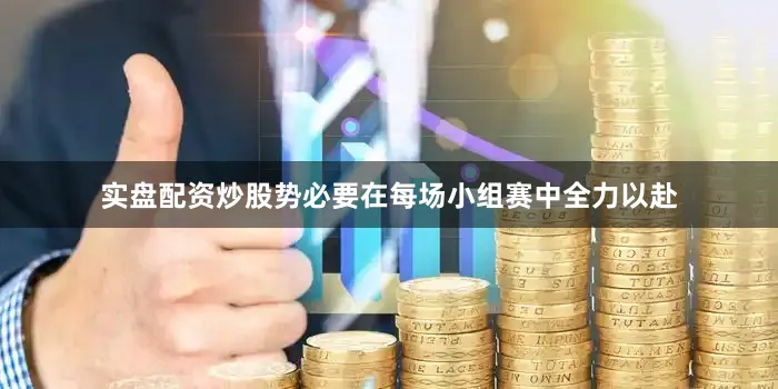 实盘配资炒股势必要在每场小组赛中全力以赴