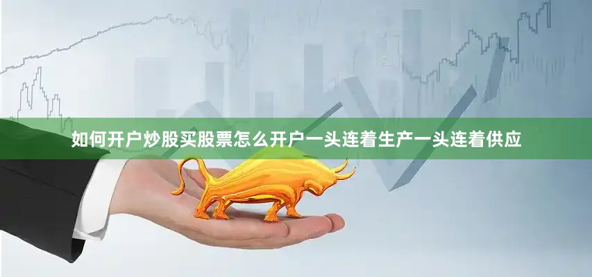 如何开户炒股买股票怎么开户一头连着生产一头连着供应