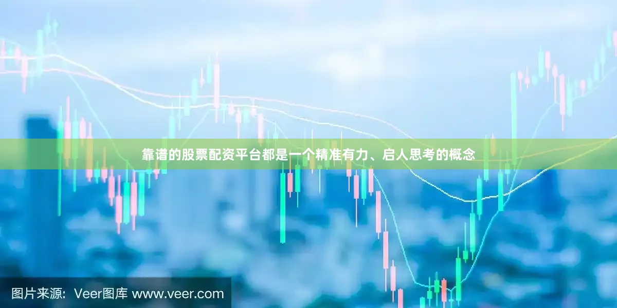 靠谱的股票配资平台都是一个精准有力、启人思考的概念