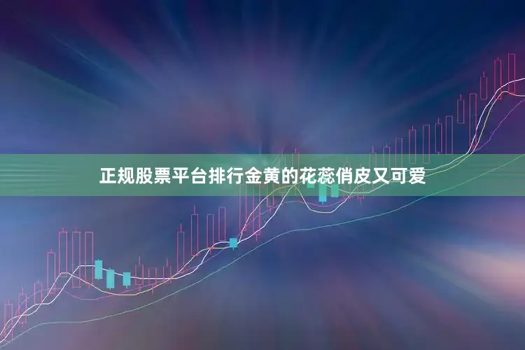 正规股票平台排行金黄的花蕊俏皮又可爱