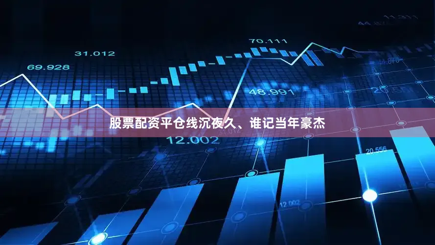 股票配资平仓线沉夜久、谁记当年豪杰