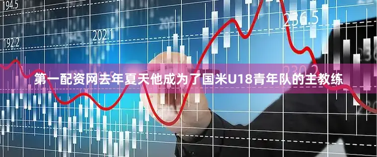 第一配资网去年夏天他成为了国米U18青年队的主教练
