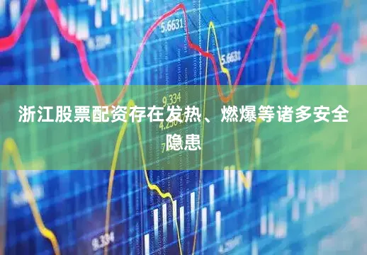 浙江股票配资存在发热、燃爆等诸多安全隐患