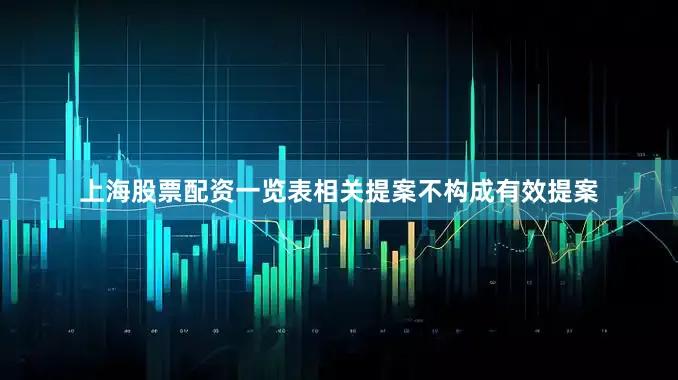 上海股票配资一览表相关提案不构成有效提案