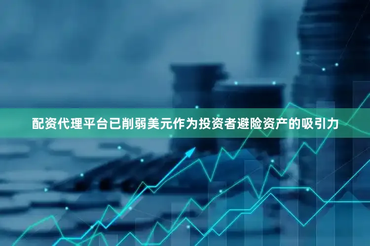 配资代理平台已削弱美元作为投资者避险资产的吸引力