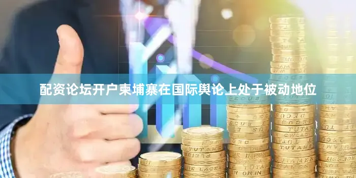 配资论坛开户柬埔寨在国际舆论上处于被动地位