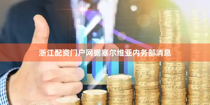 浙江配资门户网据塞尔维亚内务部消息