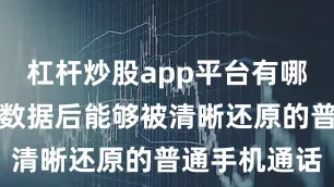 杠杆炒股app平台有哪些对比截获数据后能够被清晰还原的普通手机通话