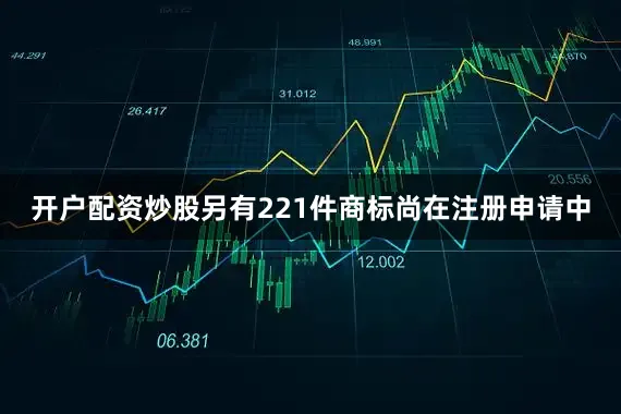 开户配资炒股另有221件商标尚在注册申请中