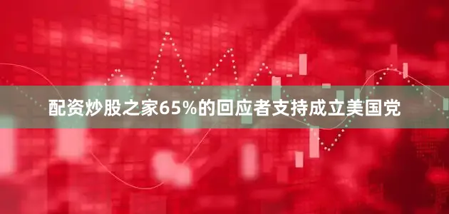 配资炒股之家65%的回应者支持成立美国党