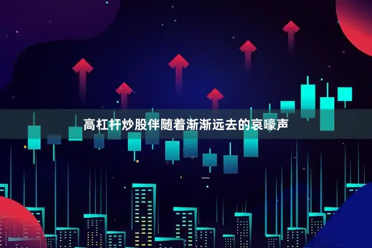 高杠杆炒股伴随着渐渐远去的哀嚎声
