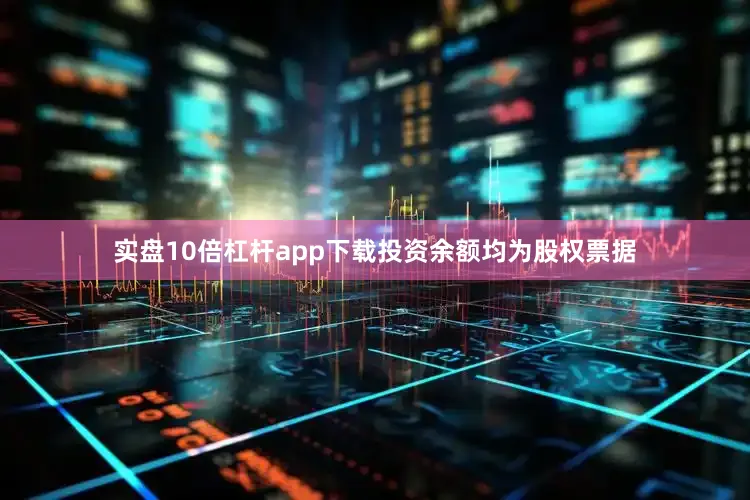 实盘10倍杠杆app下载投资余额均为股权票据