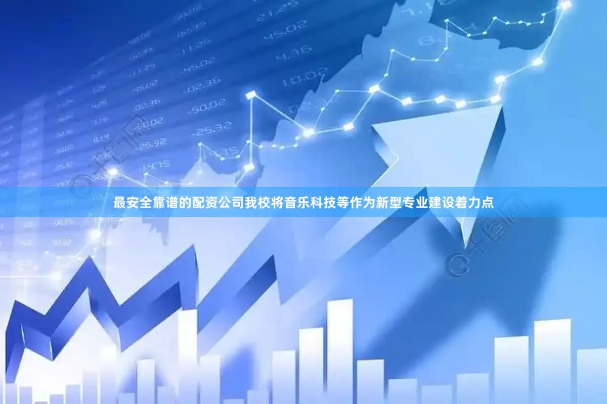 最安全靠谱的配资公司我校将音乐科技等作为新型专业建设着力点