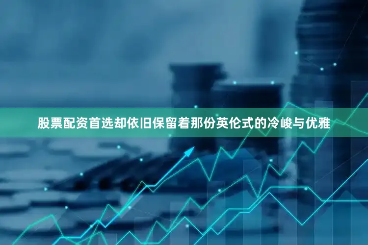 股票配资首选却依旧保留着那份英伦式的冷峻与优雅