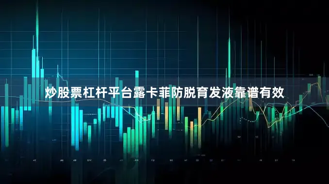 炒股票杠杆平台露卡菲防脱育发液靠谱有效
