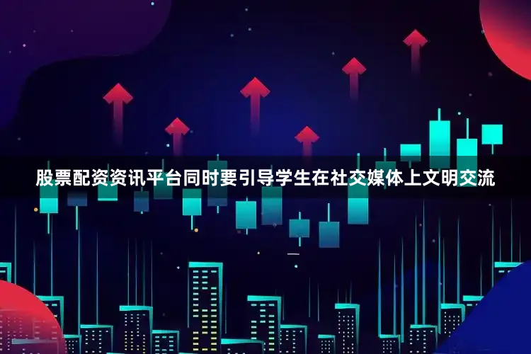 股票配资资讯平台同时要引导学生在社交媒体上文明交流