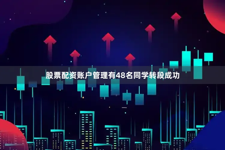 股票配资账户管理有48名同学转段成功