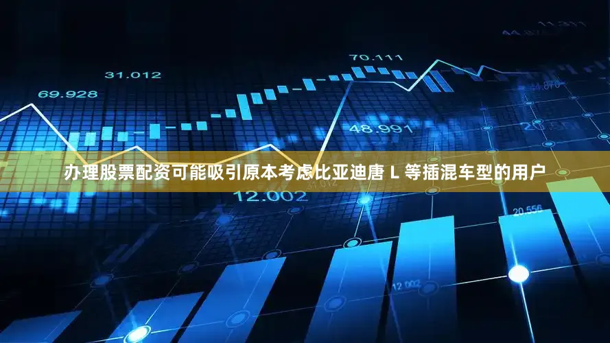 办理股票配资可能吸引原本考虑比亚迪唐 L 等插混车型的用户