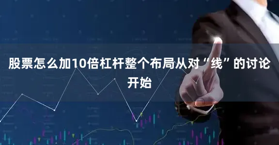 股票怎么加10倍杠杆整个布局从对“线”的讨论开始