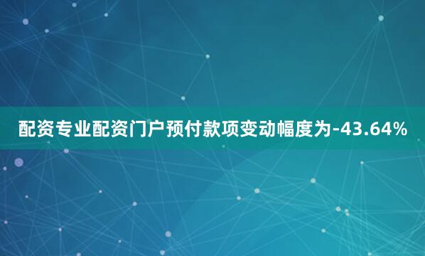 配资专业配资门户预付款项变动幅度为-43.64%