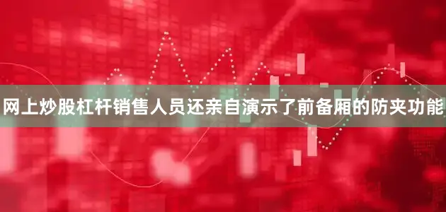 网上炒股杠杆销售人员还亲自演示了前备厢的防夹功能