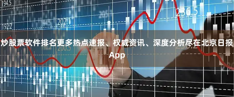 炒股票软件排名更多热点速报、权威资讯、深度分析尽在北京日报App