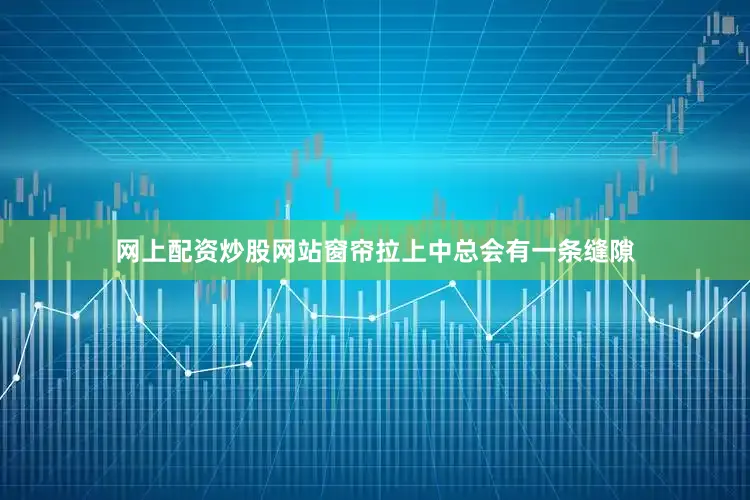 网上配资炒股网站窗帘拉上中总会有一条缝隙