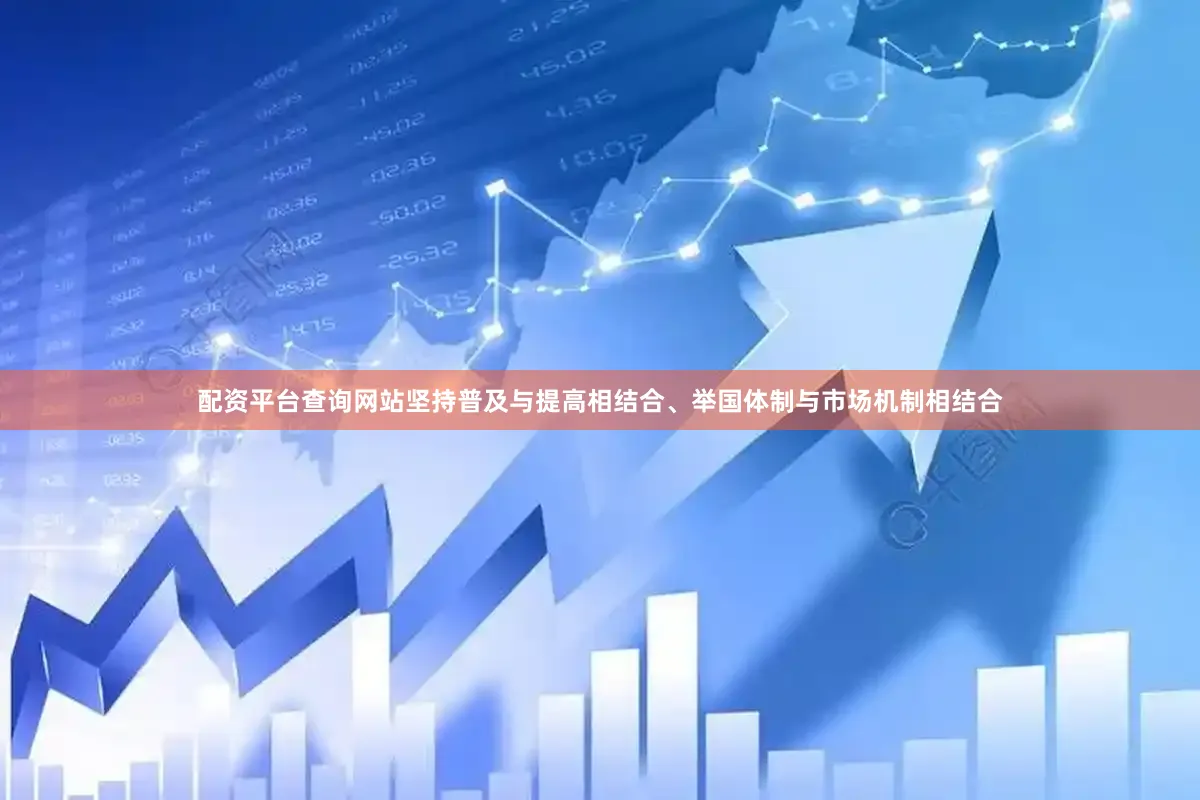 配资平台查询网站坚持普及与提高相结合、举国体制与市场机制相结合