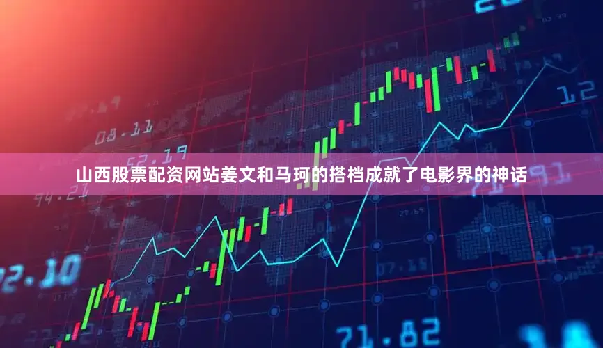 山西股票配资网站姜文和马珂的搭档成就了电影界的神话