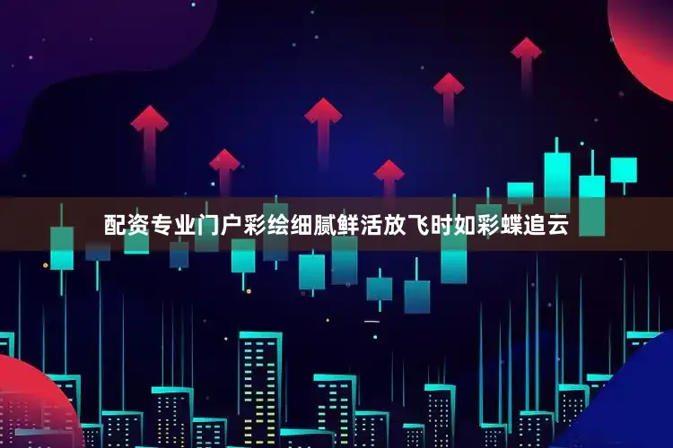 配资专业门户彩绘细腻鲜活放飞时如彩蝶追云