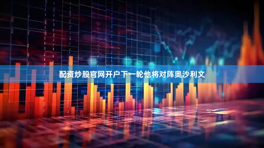 配资炒股官网开户下一轮他将对阵奥沙利文