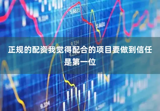 正规的配资我觉得配合的项目要做到信任是第一位