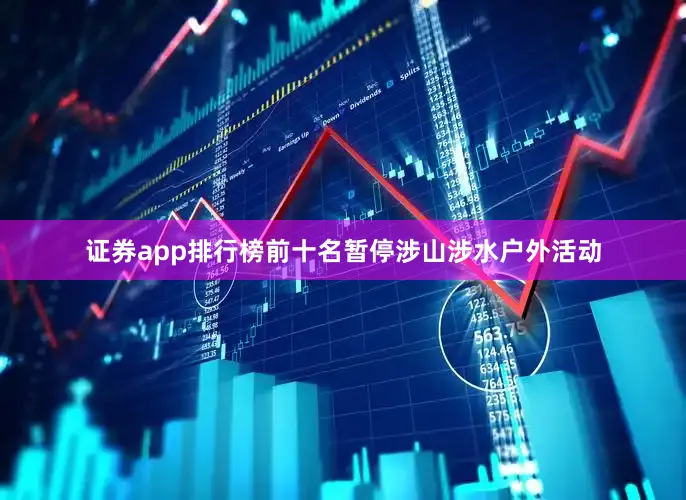 证券app排行榜前十名暂停涉山涉水户外活动