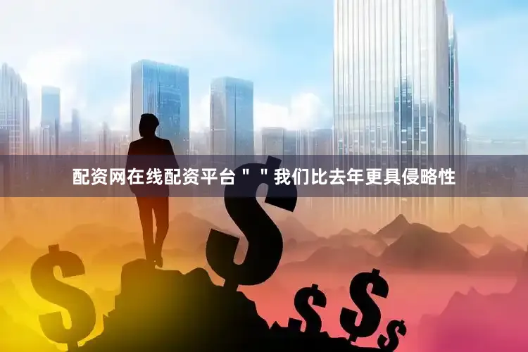配资网在线配资平台＂＂我们比去年更具侵略性