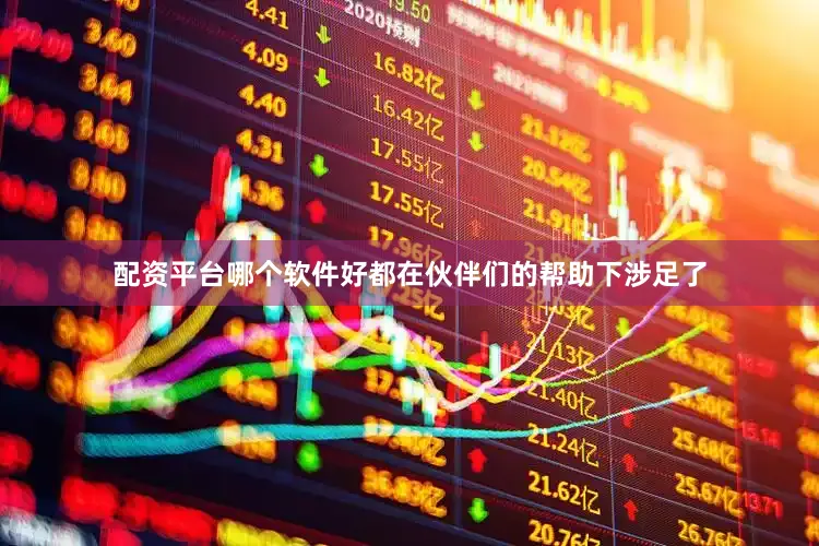 配资平台哪个软件好都在伙伴们的帮助下涉足了