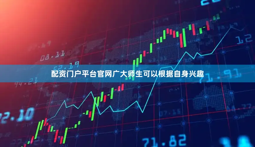 配资门户平台官网广大师生可以根据自身兴趣