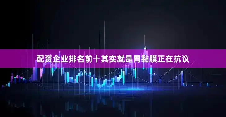 配资企业排名前十其实就是胃黏膜正在抗议