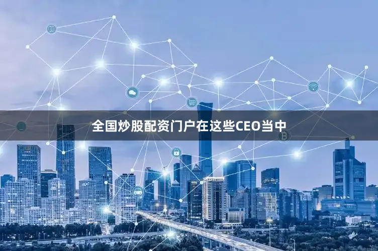 全国炒股配资门户　　在这些CEO当中