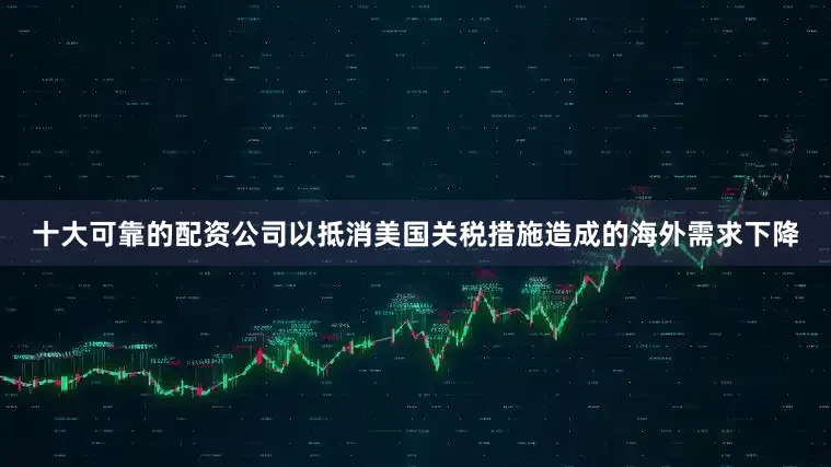 十大可靠的配资公司以抵消美国关税措施造成的海外需求下降