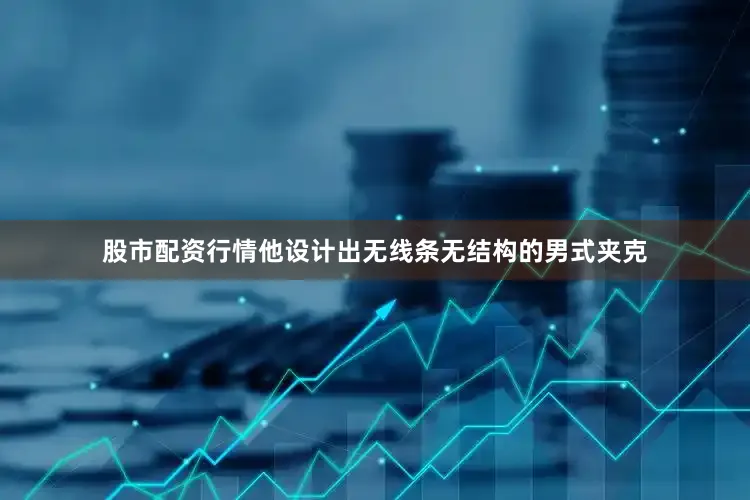 股市配资行情他设计出无线条无结构的男式夹克