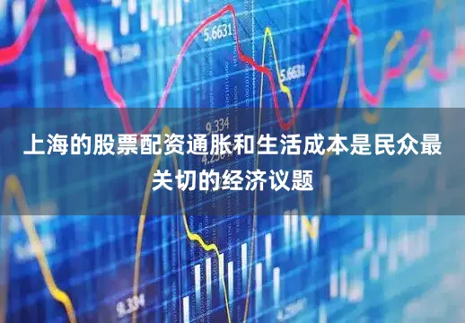 上海的股票配资通胀和生活成本是民众最关切的经济议题