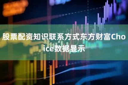 股票配资知识联系方式东方财富Choice数据显示