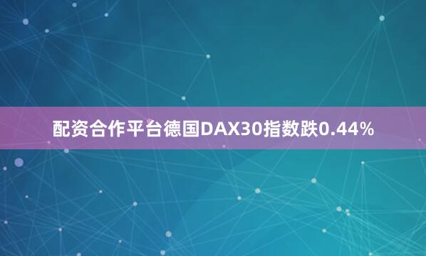 配资合作平台德国DAX30指数跌0.44%