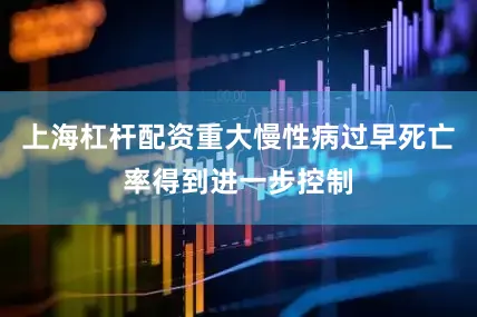上海杠杆配资重大慢性病过早死亡率得到进一步控制