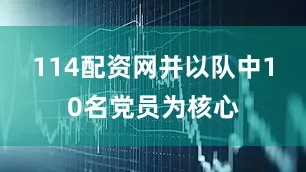 114配资网并以队中10名党员为核心