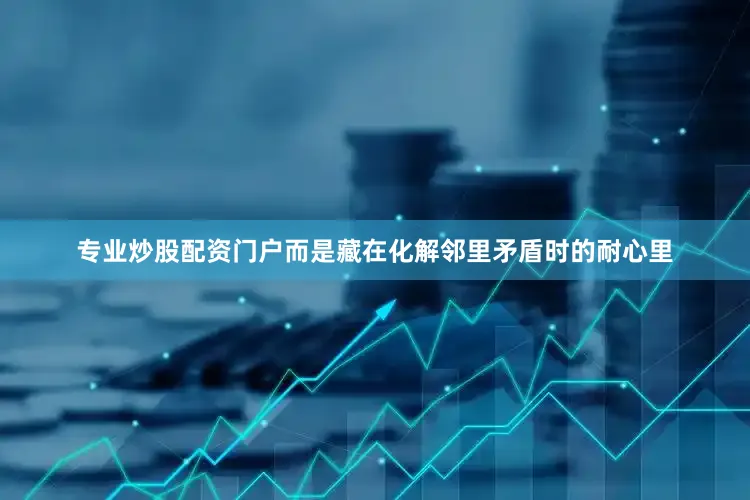 专业炒股配资门户而是藏在化解邻里矛盾时的耐心里