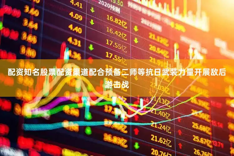 配资知名股票配资渠道配合预备二师等抗日武装力量开展敌后游击战