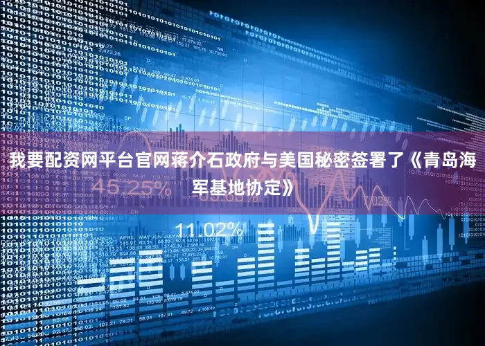 我要配资网平台官网蒋介石政府与美国秘密签署了《青岛海军基地协定》