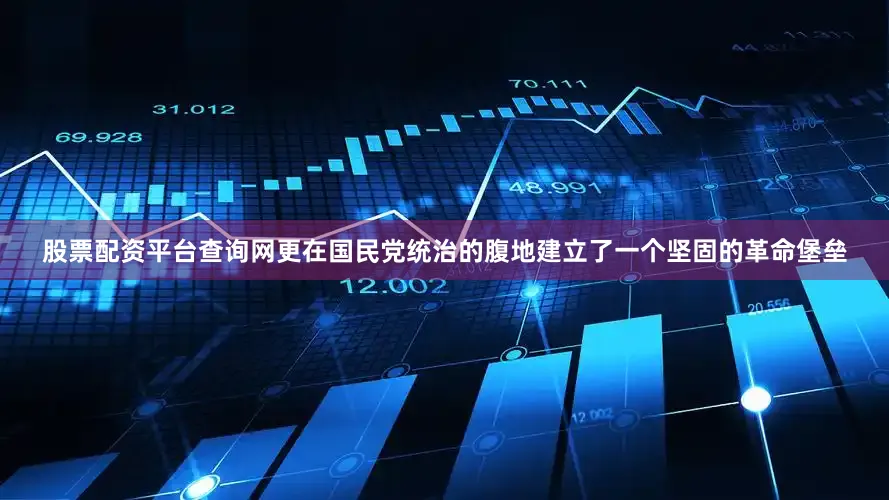 股票配资平台查询网更在国民党统治的腹地建立了一个坚固的革命堡垒