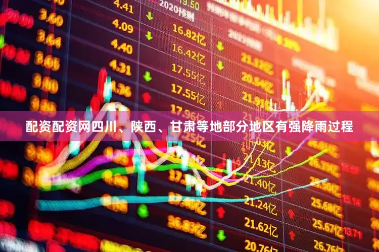 配资配资网四川、陕西、甘肃等地部分地区有强降雨过程